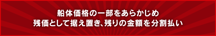 船体価格の一部をあらかじめ残価として据え置き、残りの金額を分割払い