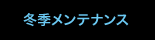 冬季メンテンス