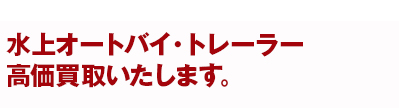 水上オートバイ・トレーラー高価買取いたします。